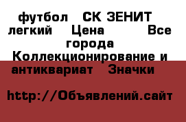 1.1) футбол : СК ЗЕНИТ  (легкий) › Цена ­ 349 - Все города Коллекционирование и антиквариат » Значки   